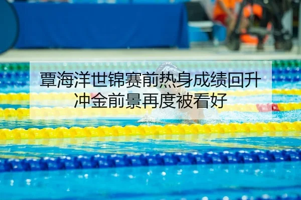 覃海洋世锦赛前热身成绩回升 冲金前景再度被看好